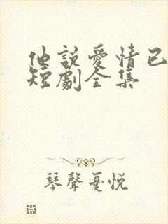 他说爱情已迟暮短剧全集