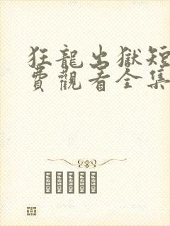 狂龙出狱短剧免费观看全集高清