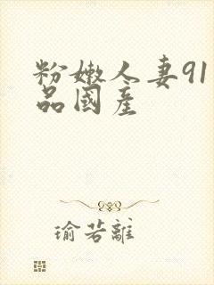 粉嫩人妻91精品国产