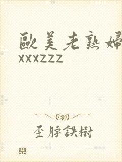 欧美老熟妇xxxxxzzz