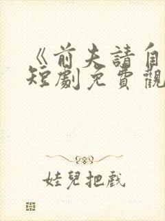 《前夫请自重》短剧免费观看全集