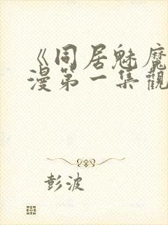 《同居魅魔》动漫第一集观看全集下