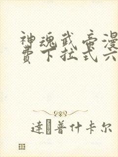 神魂武帝漫画免费下拉式六漫画6漫画六漫画