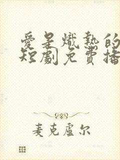 爱是炽热的秘密短剧免费播放