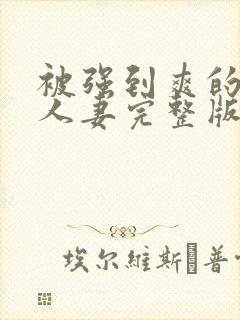 被强到爽的邻居人妻完整版