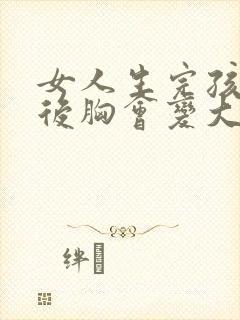 女人生完孩子之后胸会变大吗
