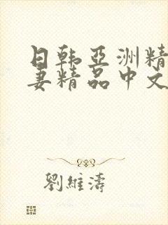 日韩亚洲精品人妻精品中文字幕