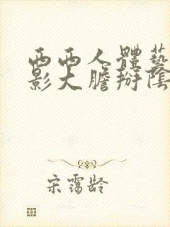 西西人体艺术摄影大胆掰阴白浆