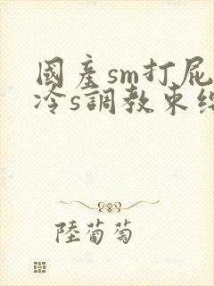 国产sm打屁股冷s调教束缚