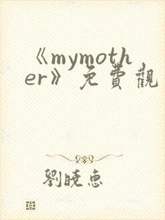 《mymother》免费观看全集动漫
