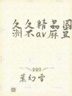 久久精品国产亚洲不av麻豆