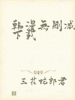韩漫无删减软件下载