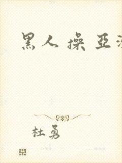 黑人 操 亚洲