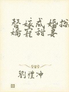 替嫁成婚总裁的娇宠甜妻