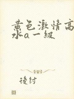 黄色激情高潮喷水a一级