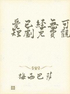 爱已经无可救药短剧免费观看全集