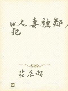w人妻被邻居侵犯