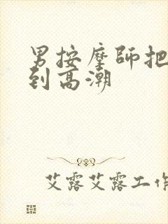 男按摩师把我按到高潮