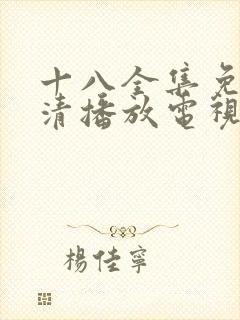 十八全集免费高清播放电视剧
