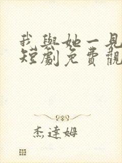我与她一见钟情短剧免费观看全集