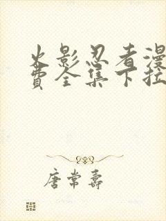 火影忍者漫画免费全集下拉式漫画