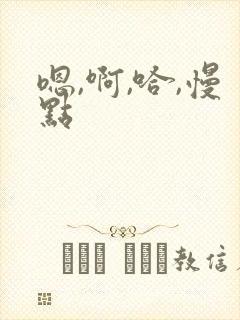 嗯,啊,哈,慢点
