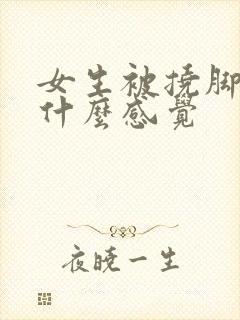 女生被挠脚心是什么感觉