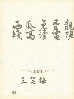 西瓜免费观看在线高清电视剧22年链接