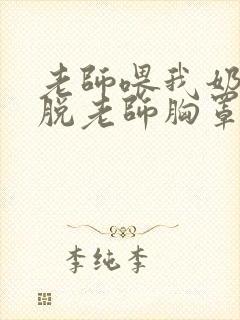 老师喂我奶,我脱老师胸罩