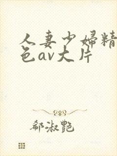 人妻少妇精品性色av大片