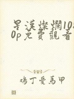 星汉灿烂1080p免费观看完整版