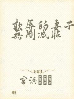 欺辱的妻子动漫无删减版