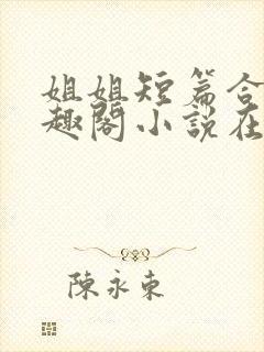 姐姐短篇合集笔趣阁小说在线阅读