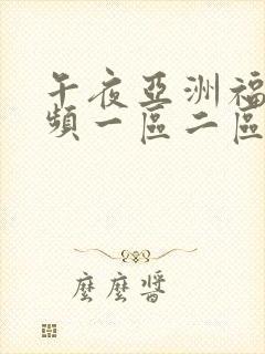 午夜亚洲福利视频一区二区