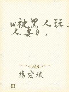 w被黑人玩弄的人妻》,