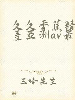 久久香蕉精品国产亚洲av最新