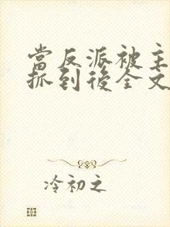 当反派被主角们抓到后全文阅读封面