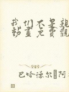 我们不是亲兄妹动画免费观看