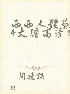 西西人体艺术44大胆高清视频免费播放