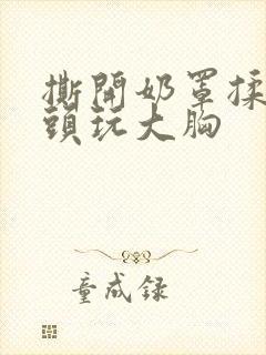 撕开奶罩揉吸奶头玩大胸
