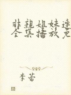 非亲姐妹连续剧全集播放免费观看