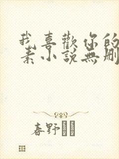 我喜欢你的信息素小说无删减版