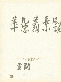 叶凡叶长风一门十忠烈小说