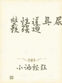 双性道具尿h调教强迫