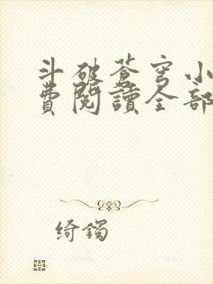 斗破苍穹小说免费阅读全部无弹窗