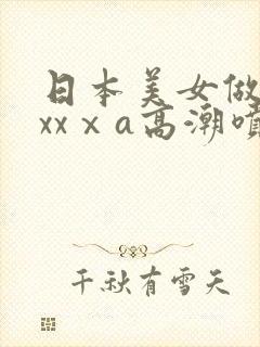 日本美女做爰xxxⅹa高潮喷水