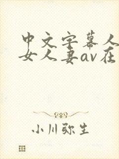 中文字幕人妻熟女人妻av在线