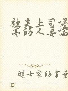 被夫上司侵犯漂亮的人妻伦理片