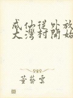 成仙从外放驻守大湾村开始笔趣阁封面