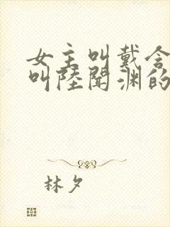 女主叫戴含男主叫陆闻渊的小说名字